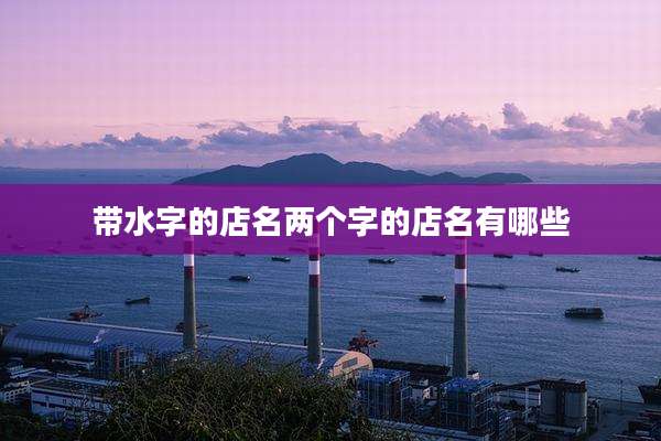 带水字的店名两个字的店名有哪些