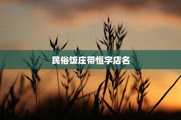 民俗饭庄带恒字店名