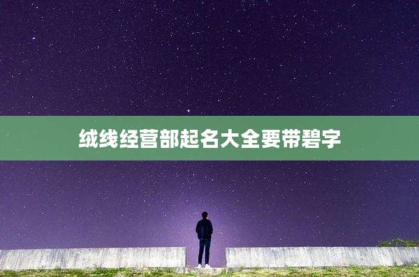 绒线经营部起名大全要带碧字