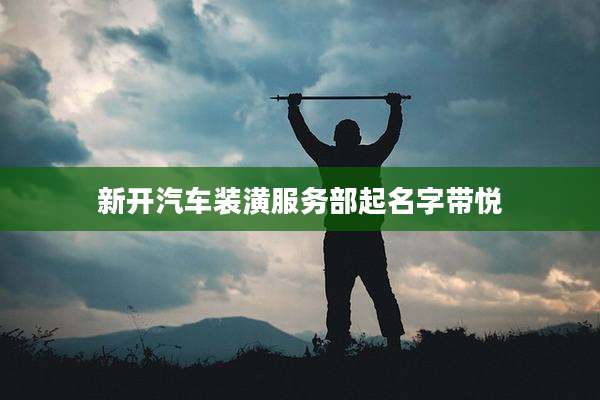 新开汽车装潢服务部起名字带悦