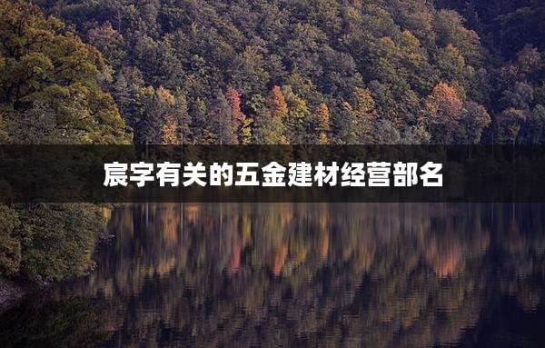 宸字有关的五金建材经营部名