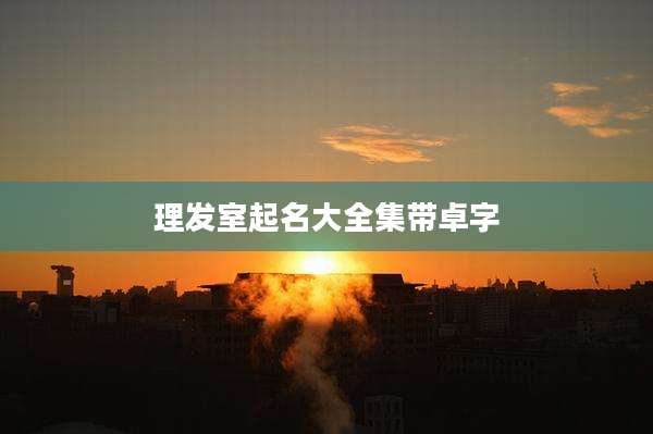 理发室起名大全集带卓字