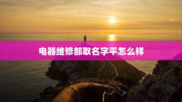 电器维修部取名字平怎么样