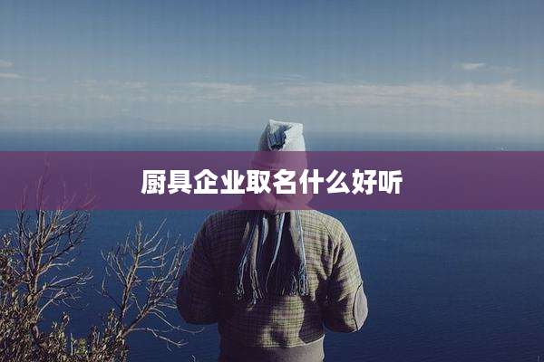 厨具企业取名什么好听