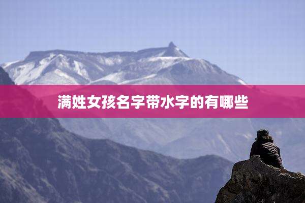 满姓女孩名字带水字的有哪些