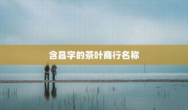 含昌字的茶叶商行名称
