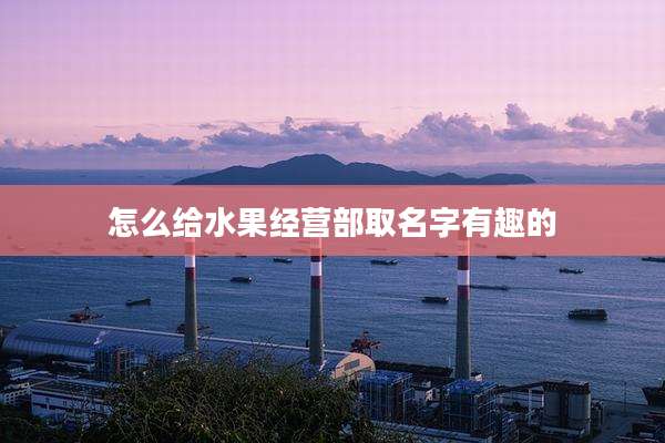 怎么给水果经营部取名字有趣的