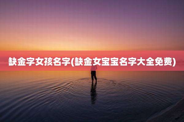 缺金字女孩名字(缺金女宝宝名字大全免费)