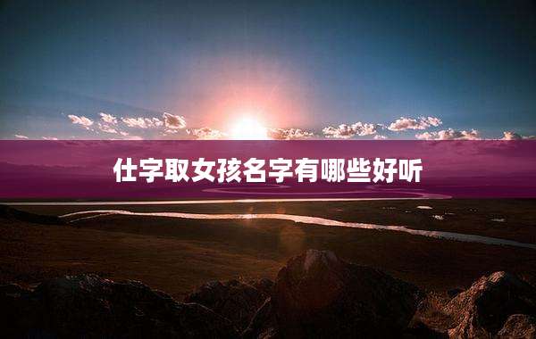 仕字取女孩名字有哪些好听
