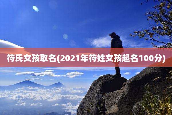 符氏女孩取名(2021年符姓女孩起名100分)