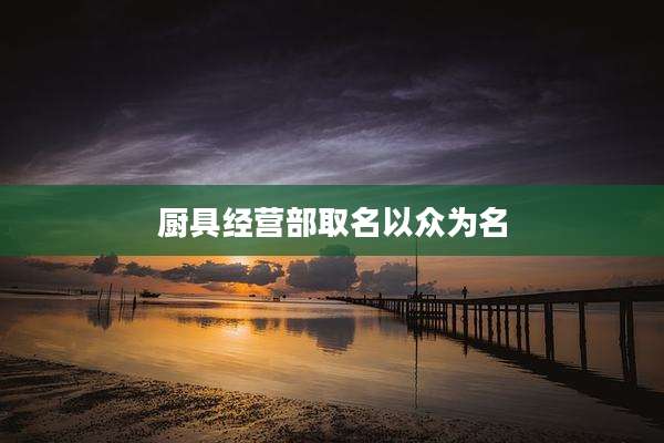 厨具经营部取名以众为名