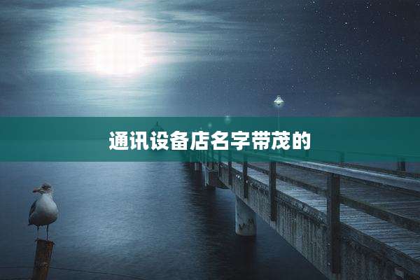 通讯设备店名字带茂的