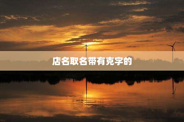 店名取名带有克字的