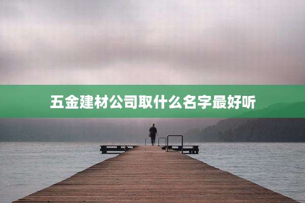 五金建材公司取什么名字最好听