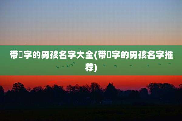带彧字的男孩名字大全(带彧字的男孩名字推荐)