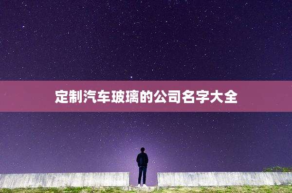 定制汽车玻璃的公司名字大全