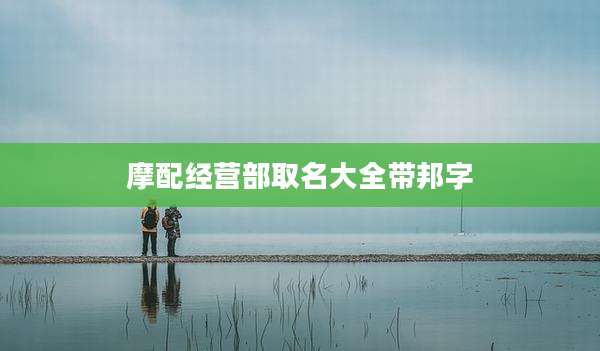 摩配经营部取名大全带邦字