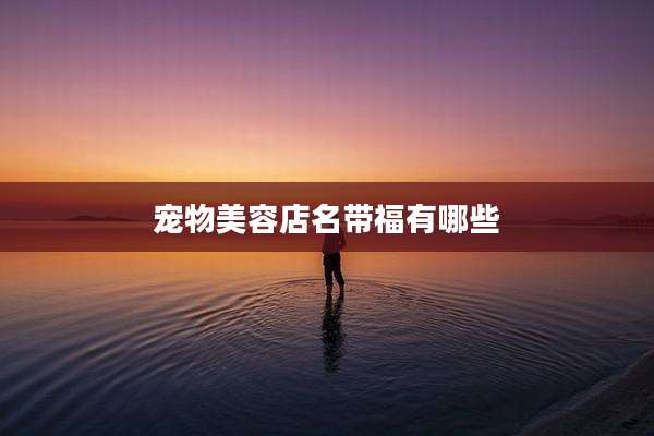 宠物美容店名带福有哪些