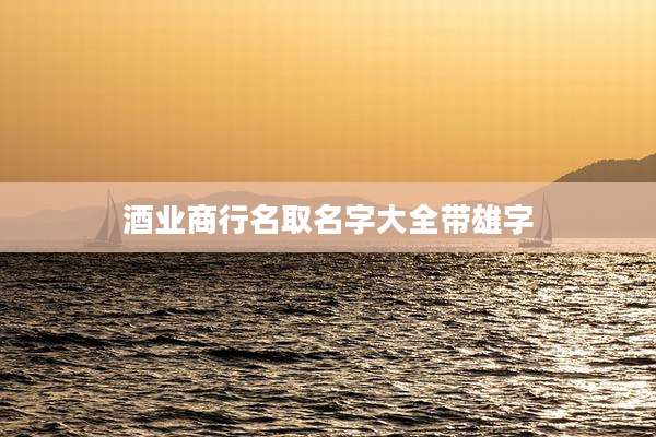 酒业商行名取名字大全带雄字