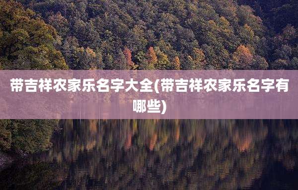 带吉祥农家乐名字大全(带吉祥农家乐名字有哪些)