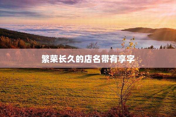 繁荣长久的店名带有享字