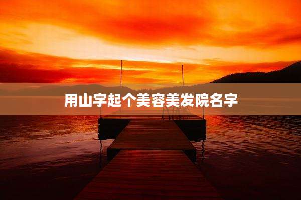 用山字起个美容美发院名字