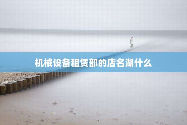 机械设备租赁部的店名湖什么