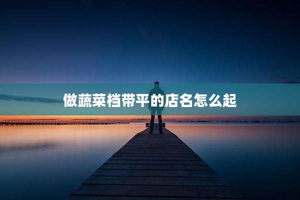 做蔬菜档带平的店名怎么起