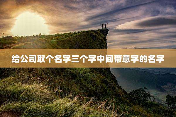 给公司取个名字三个字中间带意字的名字