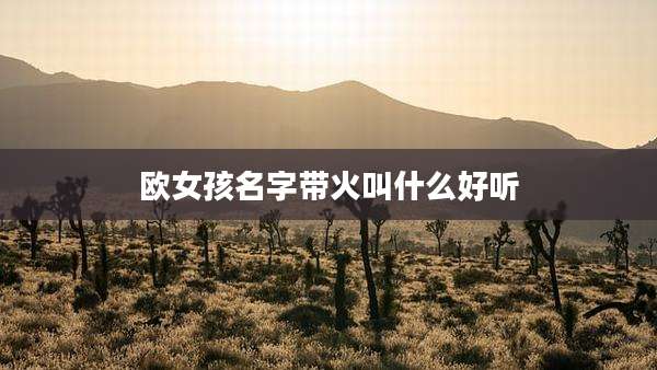 欧女孩名字带火叫什么好听