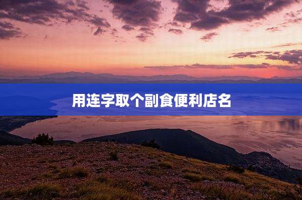 用连字取个副食便利店名