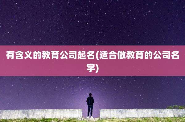 有含义的教育公司起名(适合做教育的公司名字)