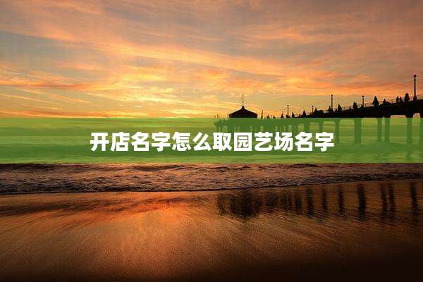 开店名字怎么取园艺场名字