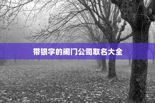 带银字的阀门公司取名大全
