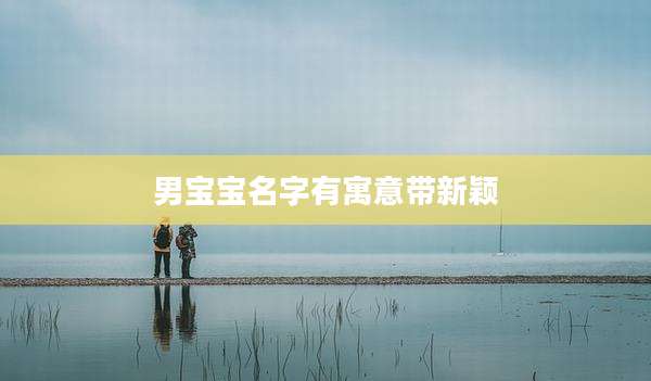 男宝宝名字有寓意带新颖