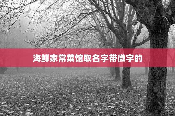 海鲜家常菜馆取名字带微字的