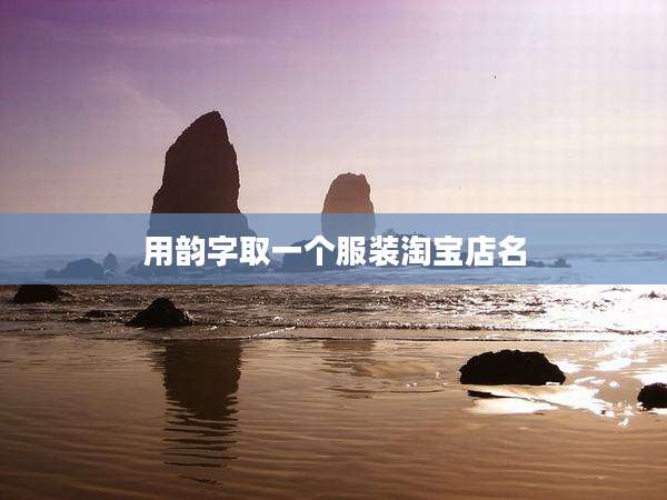 用韵字取一个服装淘宝店名