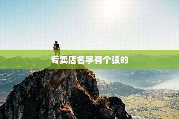 专卖店名字有个强的