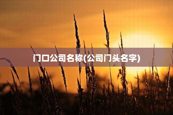 门口公司名称(公司门头名字)