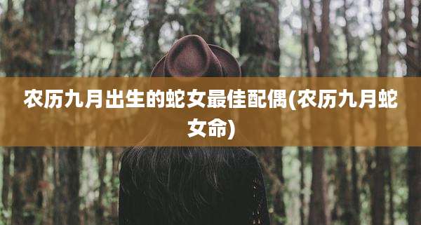 农历九月出生的蛇女最佳配偶(农历九月蛇女命)