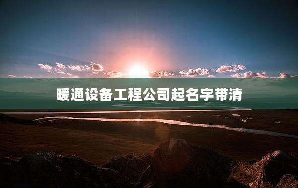 暖通设备工程公司起名字带清