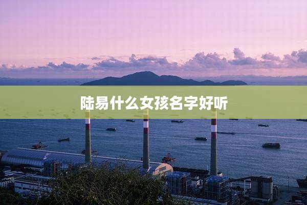 陆易什么女孩名字好听
