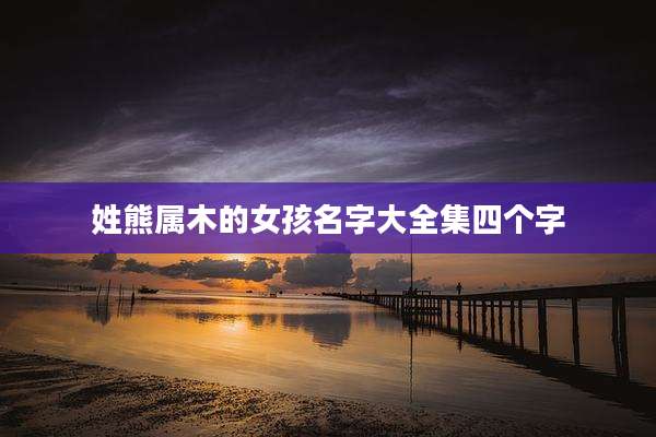 姓熊属木的女孩名字大全集四个字