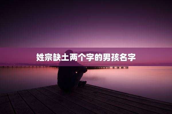 姓宗缺土两个字的男孩名字