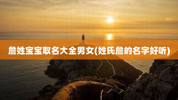詹姓宝宝取名大全男女(姓氏詹的名字好听)