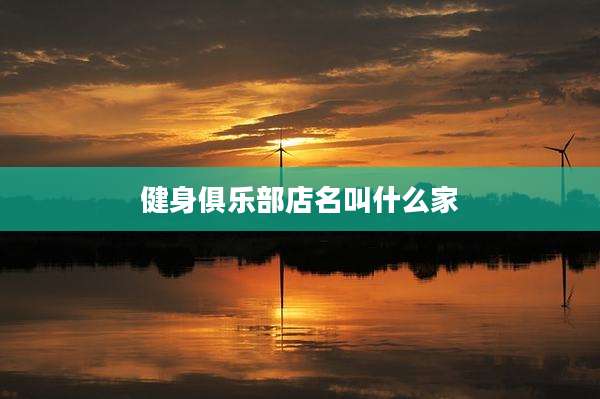 健身俱乐部店名叫什么家
