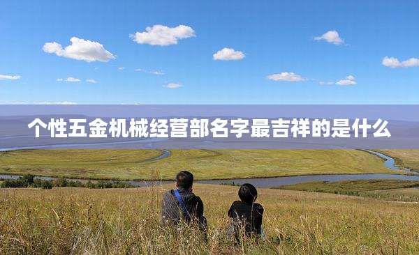 个性五金机械经营部名字最吉祥的是什么