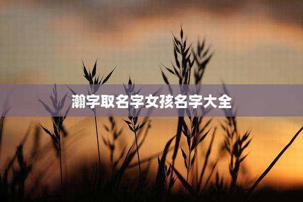 瀚字取名字女孩名字大全