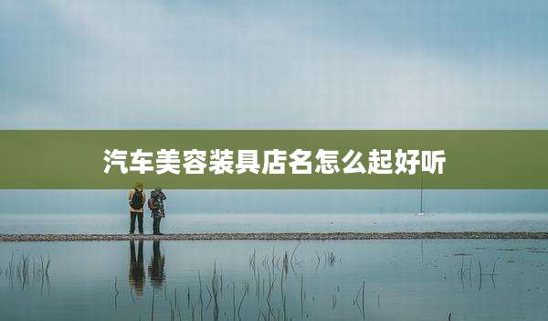 汽车美容装具店名怎么起好听