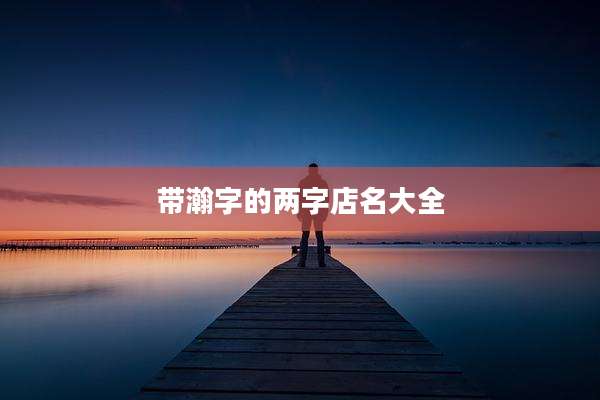 带瀚字的两字店名大全